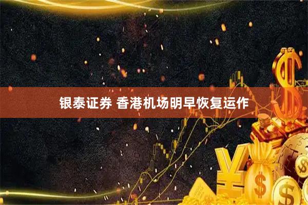 银泰证券 香港机场明早恢复运作